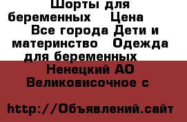 Шорты для беременных. › Цена ­ 250 - Все города Дети и материнство » Одежда для беременных   . Ненецкий АО,Великовисочное с.